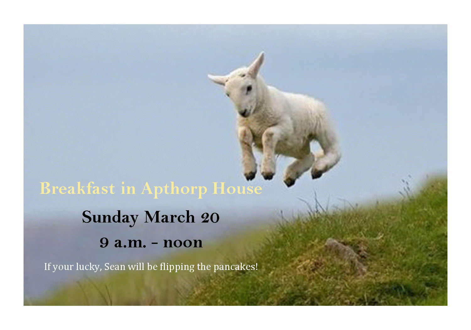 Breakfast in Apthorp House Sunday March 20 9 a.m. - noon If your lucky, Sean will be flipping the pancakes!